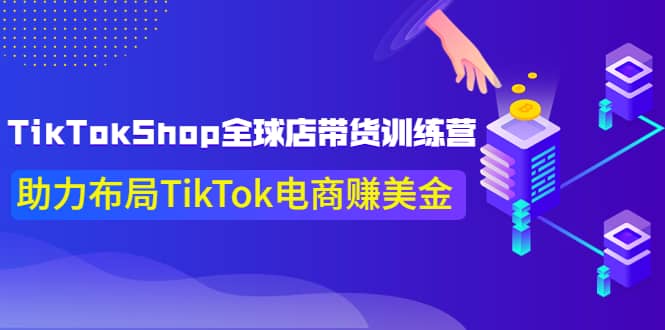 TikTokShop全球店带货训练营【更新9月份】助力布局TikTok电商赚美金-上品源码网