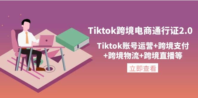 Tiktok跨境电商通行证2.0，Tiktok账号运营 跨境支付 跨境物流 跨境直播等-上品源码网