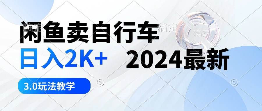闲鱼卖自行车 日入2K+ 2024最新 3.0玩法教学-上品源码网