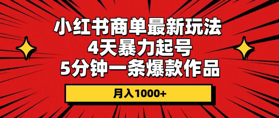 小红书商单最新玩法 4天暴力起号 5分钟一条爆款作品 月入1000+-上品源码网
