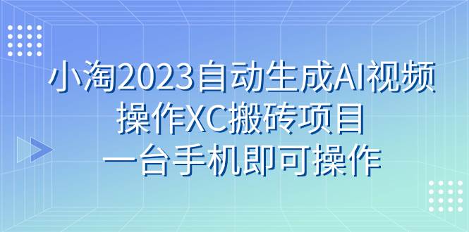 小淘2023自动生成AI视频操作XC搬砖项目，一台手机即可操作-上品源码网