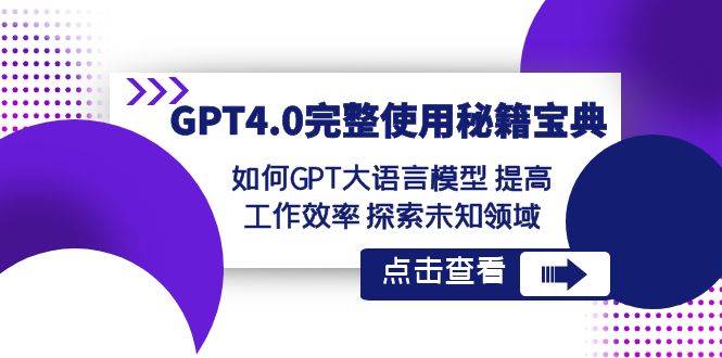 GPT4.0完整使用-秘籍宝典：如何GPT大语言模型 提高工作效率 探索未知领域-上品源码网